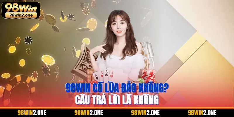 98WIN có lừa đảo không? - Câu trả lời là không