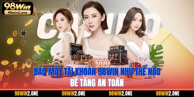 Bảo mật tài khoản 98WIN như thế nào để tăng an toàn