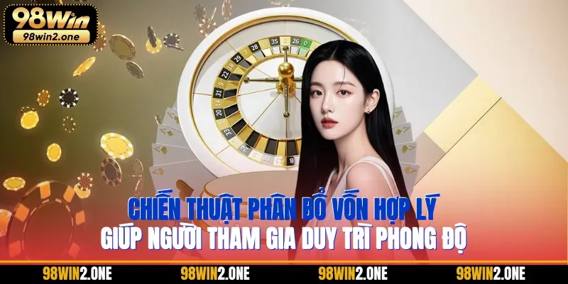 Chiến thuật phân bổ vốn hợp lý giúp người tham gia duy trì phong độ