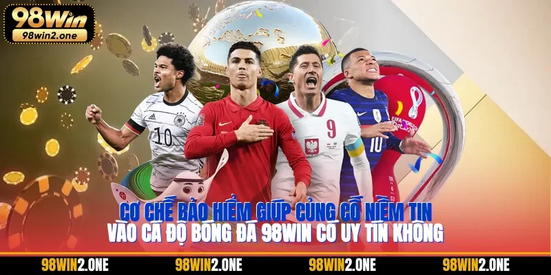 Cơ chế bảo hiểm giúp củng cố niềm tin vào cá độ bóng đá 98WIN có uy tín không
