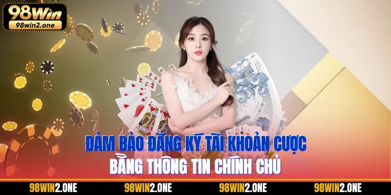 Đảm bảo đăng ký tài khoản cược bằng thông tin chính chủ