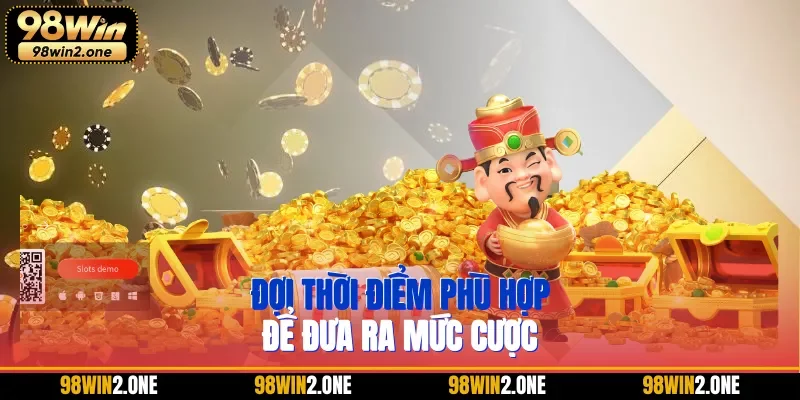 Chờ đợi thời điểm phù hợp để đưa ra mức cược