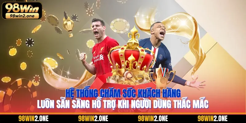 Hệ thống chăm sóc khách hàng luôn sẵn sàng hỗ trợ khi người dùng thắc mắc