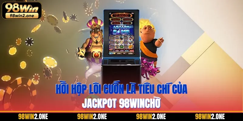 Hồi hộp lôi cuốn là tiêu chí của jackpot 98WIN