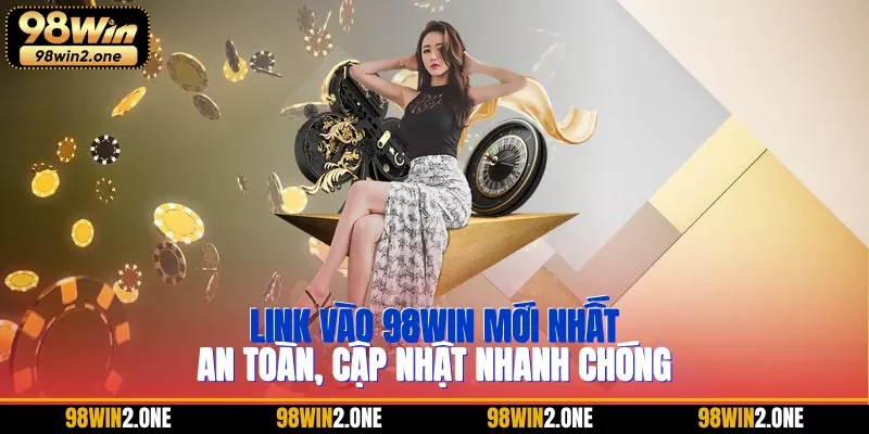 Link vào 98WIN mới nhất an toàn, cập nhật nhanh chóng