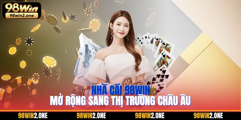 Nhà cái 98WIN mở rộng sang thị trường châu Âu