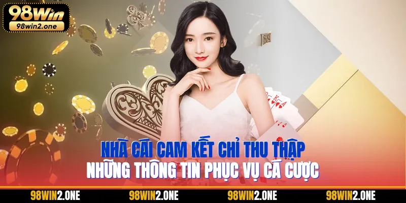 Nhà cái cam kết chỉ thu thập những thông tin phục vụ cá cược