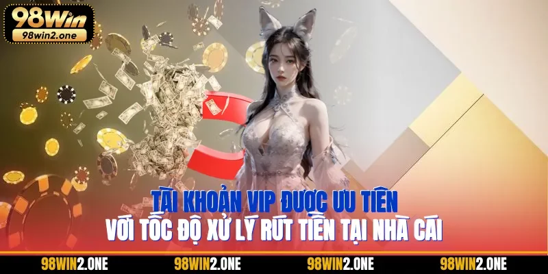 Tài khoản VIP được ưu tiên với tốc độ xử lý rút tiền tại nhà cái