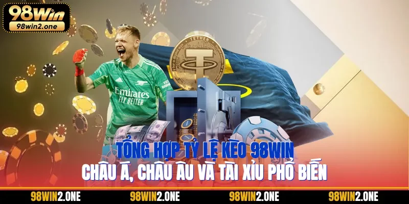 Tổng hợp tỷ lệ kèo 98WIN Châu Á, Châu Âu và Tài Xỉu phổ biến