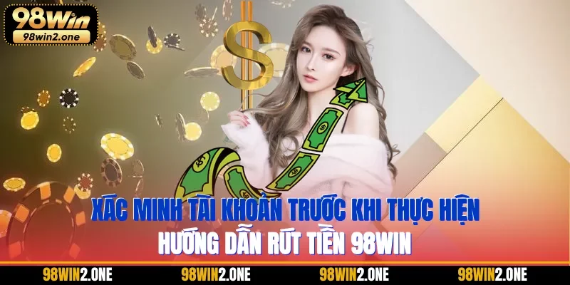 Xác minh tài khoản trước khi thực hiện hướng dẫn rút tiền 98WIN